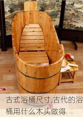古式浴桶尺寸,古代的浴桶用什么木头做得