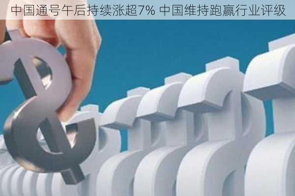 中国通号午后持续涨超7% 中国维持跑赢行业评级