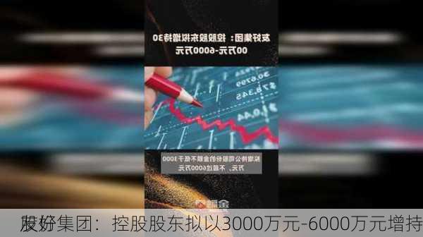 友好集团：控股股东拟以3000万元-6000万元增持
股份