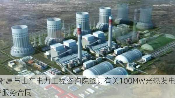 亨鑫科技(01085)附属与山东电力工程咨询院签订有关100MW光热发电
的全厂运行和维护服务合同